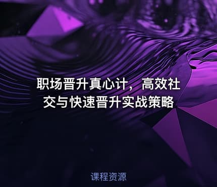 职场晋升真心计，高效社交与快速晋升实战策略