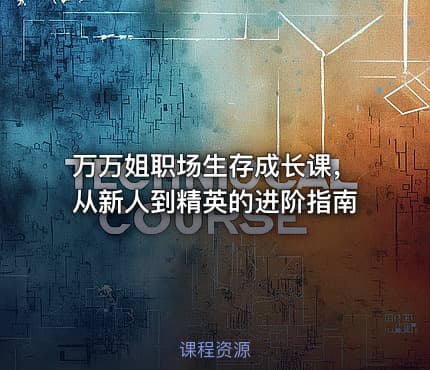 万万姐职场生存成长课，从新人到精英的进阶指南