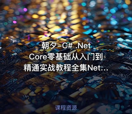 朝夕-C# .Net Core零基础从入门到精通实战教程全集Net Core 全栈【190课】