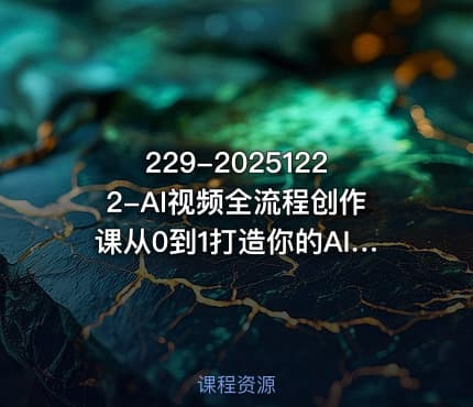 229-20251222-AI视频全流程创作课从0到1打造你的AI神作更多资源
