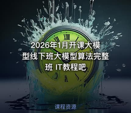 2026年1月开课大模型线下班大模型算法完整班 IT教程吧