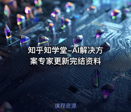 知乎知学堂-AI解决方案专家更新完结资料