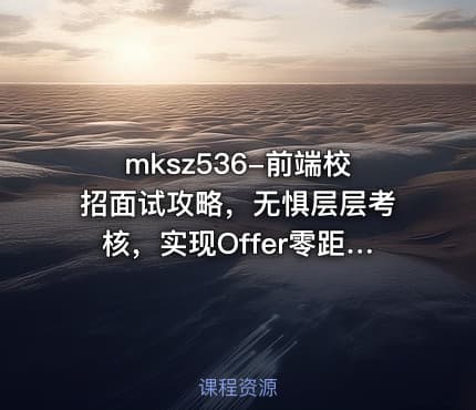 mksz536-前端校招面试攻略，无惧层层考核，实现Offer零距离【完结】