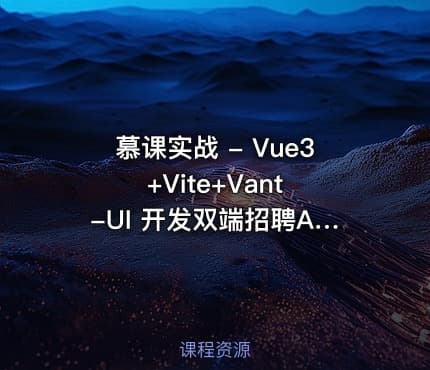 慕课实战 - Vue3+Vite+Vant -UI 开发双端招聘APP