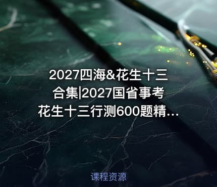 2027四海&花生十三合集|2027国省事考花生十三行测600题精讲课