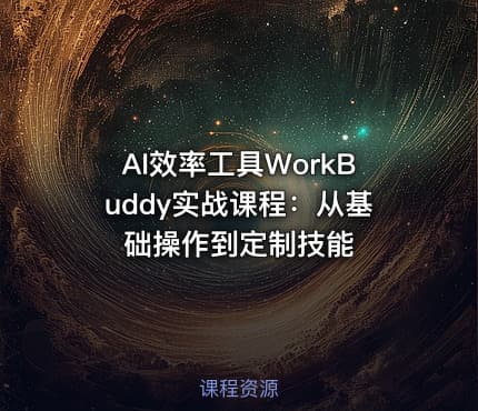 AI效率工具WorkBuddy实战课程：从基础操作到定制技能