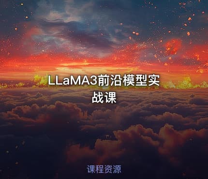LLaMA3前沿模型实战课 - IT网课学习吧