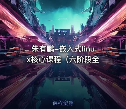 朱有鹏-嵌入式linux核心课程（六阶段全