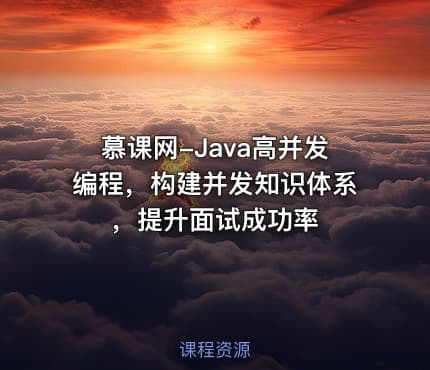 慕课网-Java高并发编程，构建并发知识体系，提升面试成功率