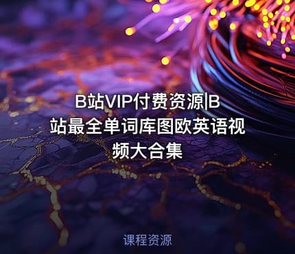 B站VIP付费资源|B站最全单词库图欧英语视频大合集