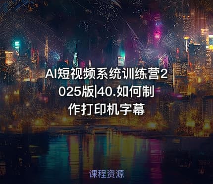 AI短视频系统训练营2025版|40.如何制作打印机字幕
