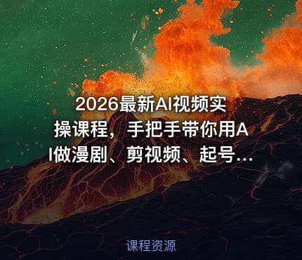 2026最新AI视频实操课程，手把手带你用AI做漫剧、剪视频、起号，全程实操、不讲废话