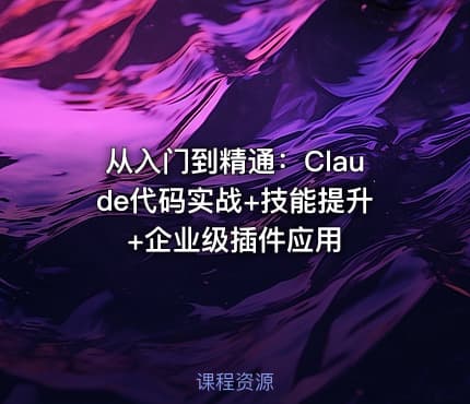 从入门到精通：Claude代码实战+技能提升+企业级插件应用