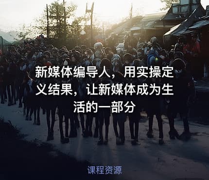 新媒体编导人，用实操定义结果，让新媒体成为生活的一部分