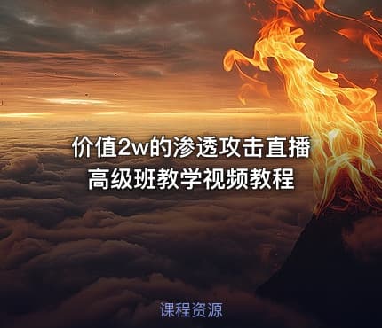 价值2w的渗透攻击直播高级班教学视频教程