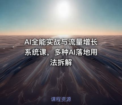 AI全能实战与流量增长系统课，多种AI落地用法拆解