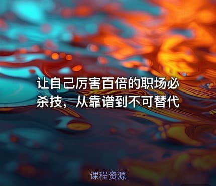 让自己厉害百倍的职场必杀技，从靠谱到不可替代