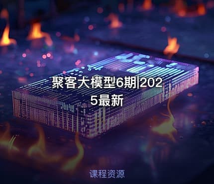 聚客大模型6期|2025最新
