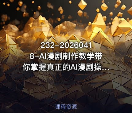 232-20260418-AI漫剧制作教学带你掌握真正的AI漫剧操作手法直接复用的实操流程更多资源