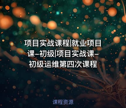项目实战课程|就业项目课-初级|项目实战课-初级运维第四次课程