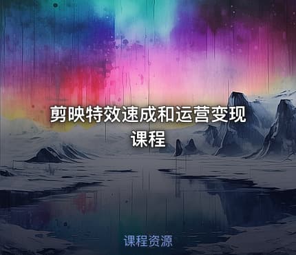 剪映特效速成和运营变现课程