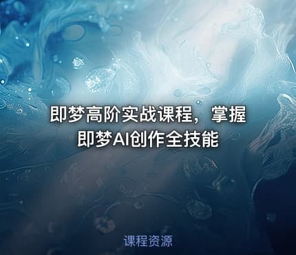 即梦高阶实战课程，掌握即梦AI创作全技能