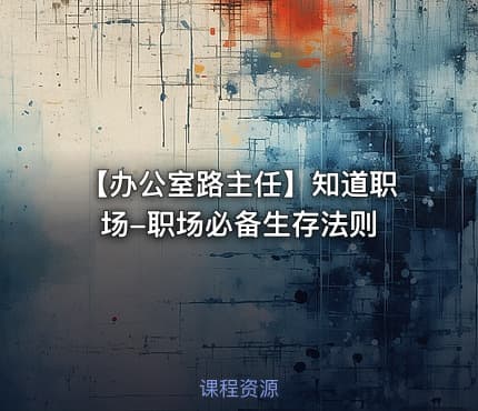 【办公室路主任】知道职场-职场必备生存法则