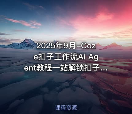 2025年9月-Coze扣子工作流Ai Agent教程一站解锁扣子工作流