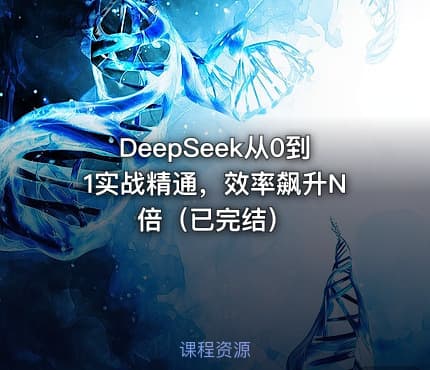 DeepSeek从0到1实战精通，效率飙升N倍（已完结）
