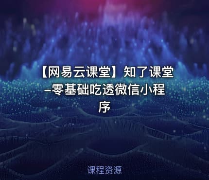 【网易云课堂】知了课堂 -零基础吃透微信小程序