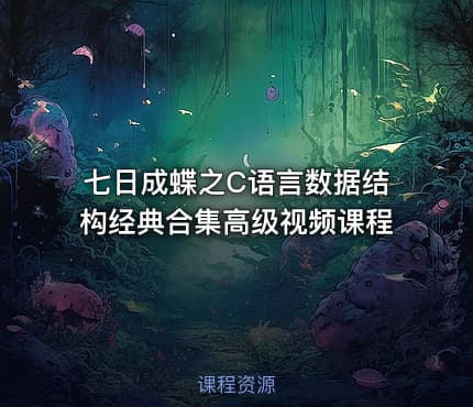 七日成蝶之C语言数据结构经典合集高级视频课程