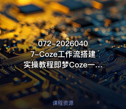 072-20260407-Coze工作流搭建实操教程即梦Coze一键生成AI动漫短剧全流程保姆级教学更多资源