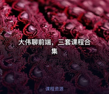 大伟聊前端，三套课程合集