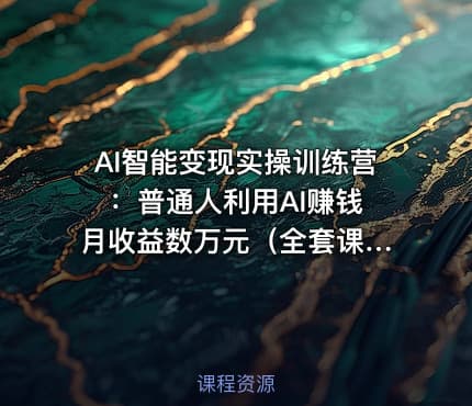 AI智能变现实操训练营 ：普通人利用AI赚钱 月收益数万元（全套课程+文档）