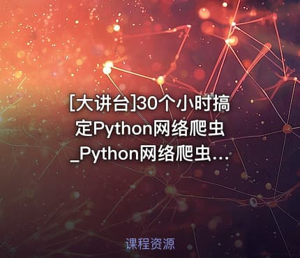 [大讲台]30个小时搞定Python网络爬虫_Python网络爬虫视频教程_配课程配套资料
