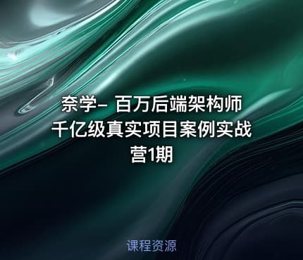 奈学- 百万后端架构师千亿级真实项目案例实战营1期