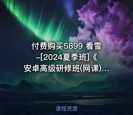 付费购买5899 看雪-[2024夏季班]《安卓高级研修班(网课)》月薪两万计划（2024.11.16更新）