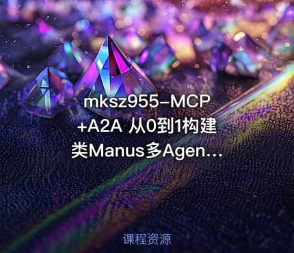 mksz955-MCP+A2A 从0到1构建类Manus多Agent全栈应用（20章完结）