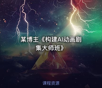 某博主《构建AI动画剧集大师班》