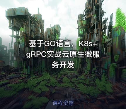 基于GO语言，K8s+gRPC实战云原生微服务开发