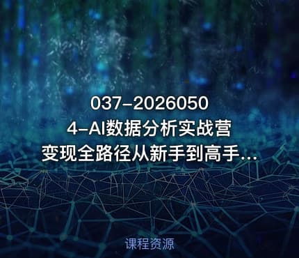 037-20260504-AI数据分析实战营变现全路径从新手到高手阶梯式賺钱不踩坑彻底打破收入的上限更多资源