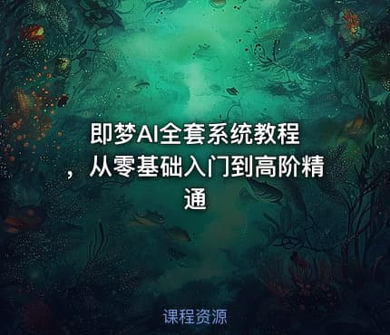 即梦AI全套系统教程 ，从零基础入门到高阶精通