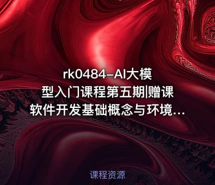 rk0484-AI大模型入门课程第五期|赠课软件开发基础概念与环境搭建