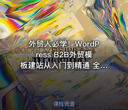 外贸人必学！WordPress B2B外贸模板建站从入门到精通 全流程实操落地课
