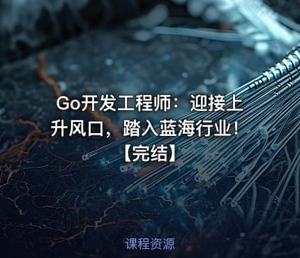 Go开发工程师：迎接上升风口，踏入蓝海行业！【完结】