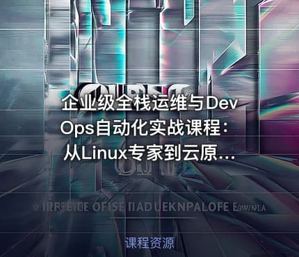 企业级全栈运维与DevOps自动化实战课程：从Linux专家到云原生架构师