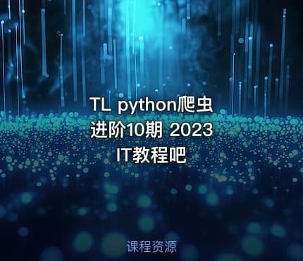TL python爬虫进阶10期 2023 IT教程吧