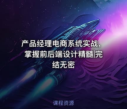 产品经理电商系统实战，掌握前后端设计精髓|完结无密