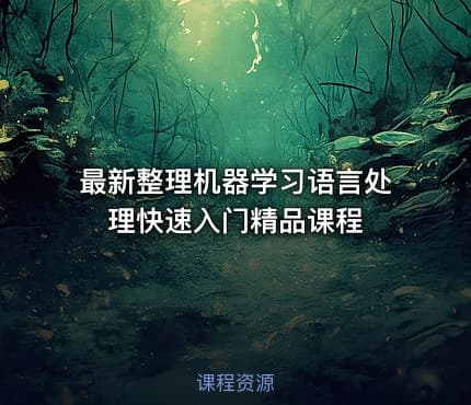 最新整理机器学习语言处理快速入门精品课程