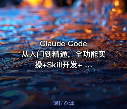 Claude Code从入门到精通，全功能实操+Skill开发+ 企业级插件